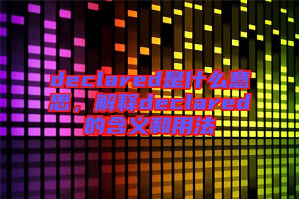 declared是什么意思，解釋declared的含義和用法