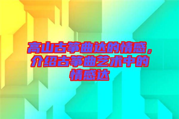 高山古箏曲達的情感，介紹古箏曲藝術(shù)中的情感達