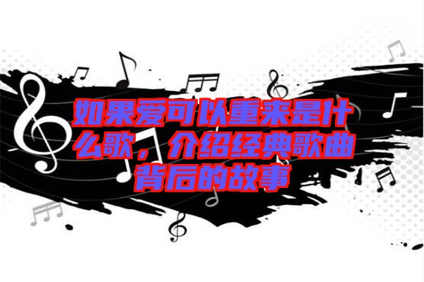 如果愛可以重來是什么歌，介紹經(jīng)典歌曲背后的故事
