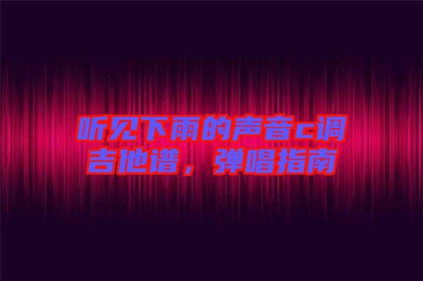 聽見下雨的聲音c調吉他譜，彈唱指南