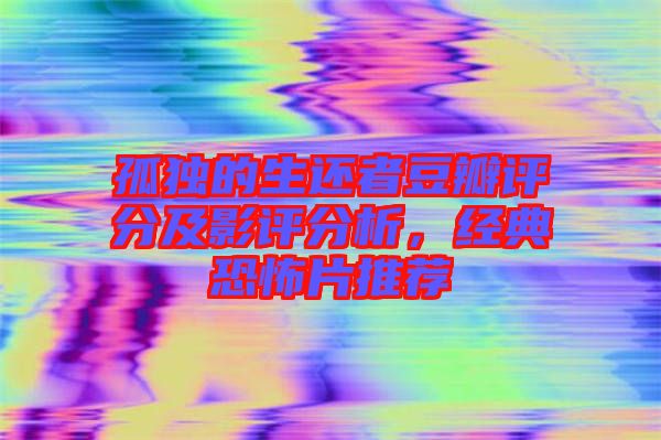 孤獨的生還者豆瓣評分及影評分析，經(jīng)典恐怖片推薦