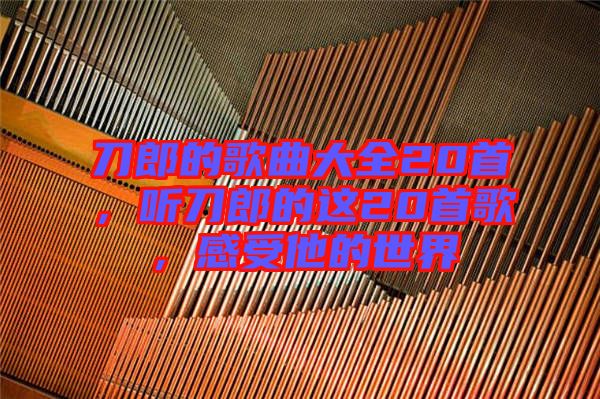 刀郎的歌曲大全20首，聽刀郎的這20首歌，感受他的世界