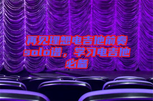 再見理想電吉他前奏solo譜，學(xué)習(xí)電吉他必備