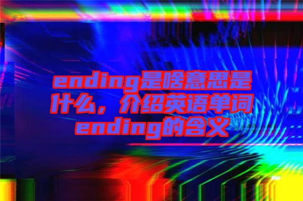ending是啥意思是什么，介紹英語單詞ending的含義
