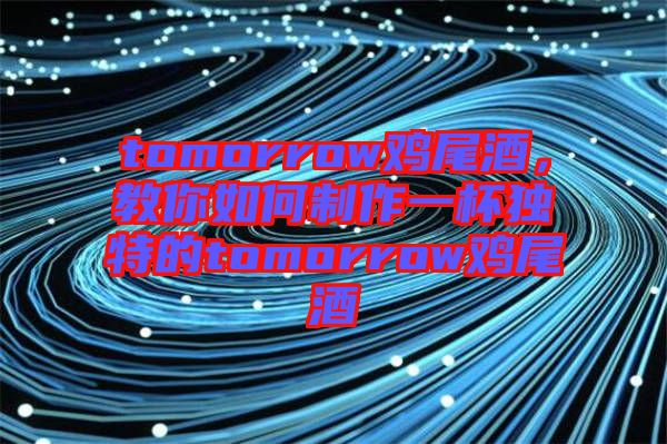 tomorrow雞尾酒，教你如何制作一杯獨特的tomorrow雞尾酒