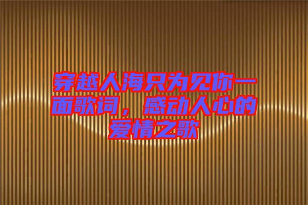 穿越人海只為見(jiàn)你一面歌詞，感動(dòng)人心的愛(ài)情之歌