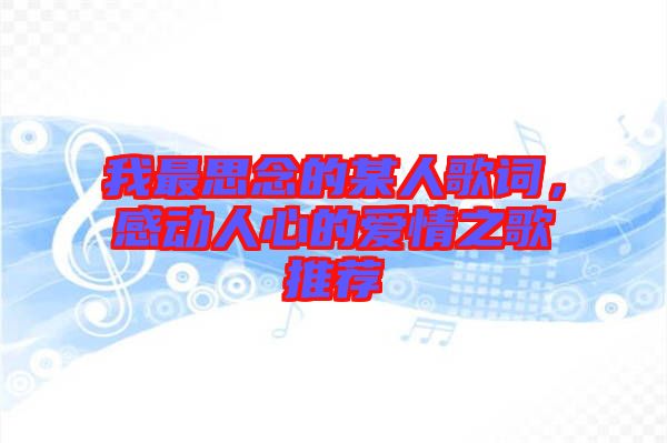 我最思念的某人歌詞，感動(dòng)人心的愛情之歌推薦