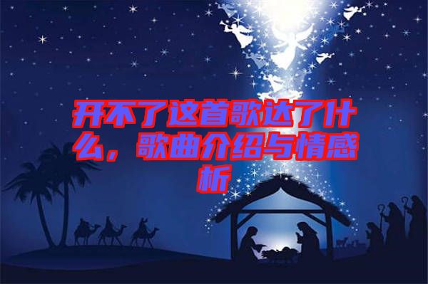 開不了這首歌達(dá)了什么，歌曲介紹與情感析