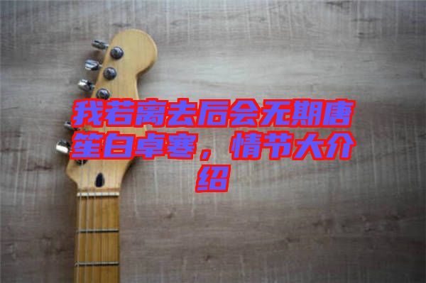 我若離去后會(huì)無期唐笙白卓寒，情節(jié)大介紹