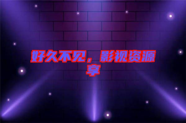 好久不見(jiàn)，影視資源享