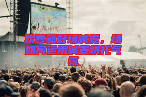 歡喜就好場喊麥，場如何運用喊麥烘托氣氛