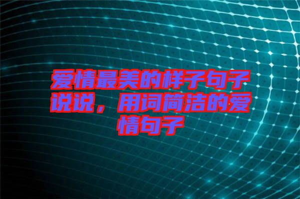 愛(ài)情最美的樣子句子說(shuō)說(shuō)，用詞簡(jiǎn)潔的愛(ài)情句子