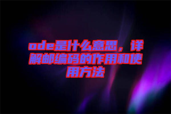 ode是什么意思，詳解郵編碼的作用和使用方法