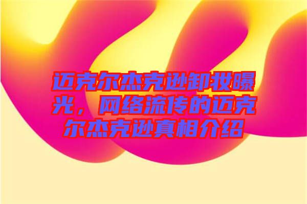 邁克爾杰克遜卸妝曝光，網(wǎng)絡流傳的邁克爾杰克遜真相介紹