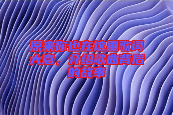 原來你也在這里歌詞大意，介紹歌曲背后的故事