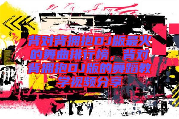 背對(duì)背擁抱DJ版最火的舞曲排行榜，背對(duì)背擁抱DJ版的舞蹈教學(xué)視頻分享