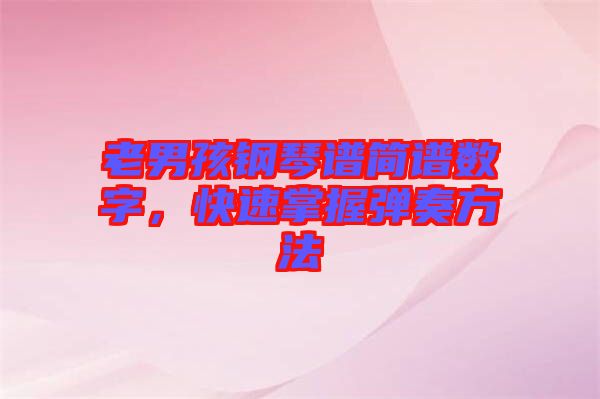 老男孩鋼琴譜簡(jiǎn)譜數(shù)字，快速掌握彈奏方法