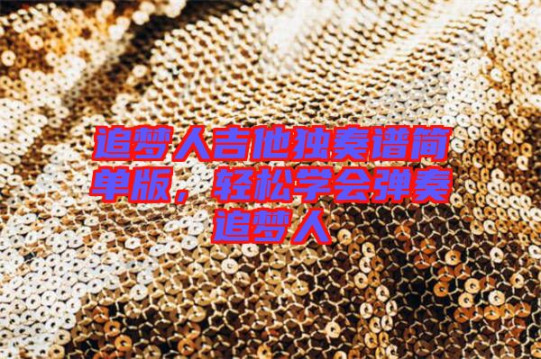 追夢(mèng)人吉他獨(dú)奏譜簡(jiǎn)單版，輕松學(xué)會(huì)彈奏追夢(mèng)人