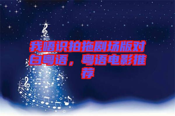 我唔識(shí)拍拖劇場(chǎng)版對(duì)白粵語(yǔ)，粵語(yǔ)電影推薦
