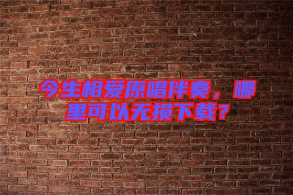 今生相愛原唱伴奏，哪里可以無損下載？