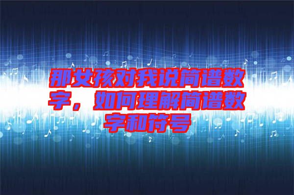 那女孩對(duì)我說(shuō)簡(jiǎn)譜數(shù)字，如何理解簡(jiǎn)譜數(shù)字和符號(hào)