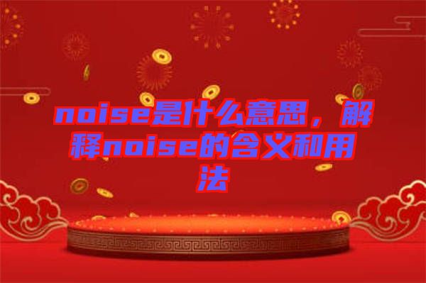 noise是什么意思，解釋noise的含義和用法