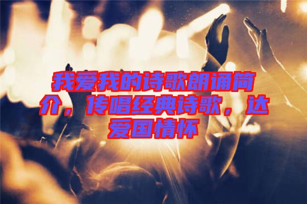 我愛我的詩歌朗誦簡介，傳唱經(jīng)典詩歌，達愛國情懷