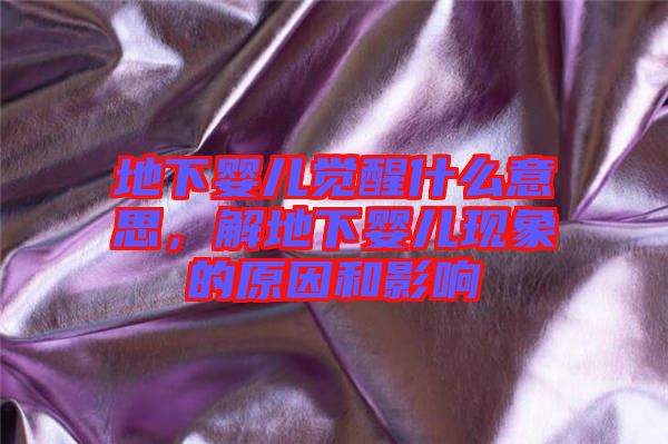 地下嬰兒覺醒什么意思，解地下嬰兒現(xiàn)象的原因和影響