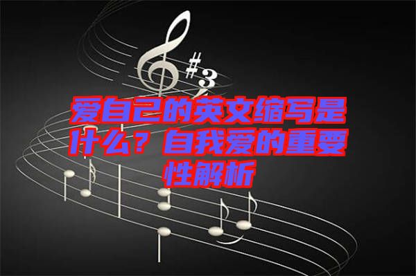 愛自己的英文縮寫是什么？自我愛的重要性解析