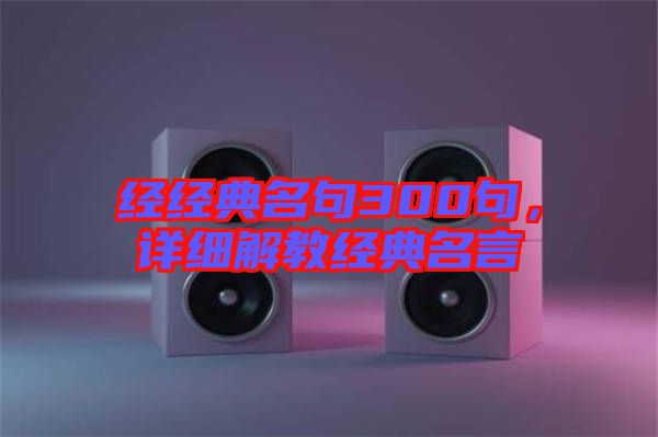 經(jīng)經(jīng)典名句300句，詳細解教經(jīng)典名言