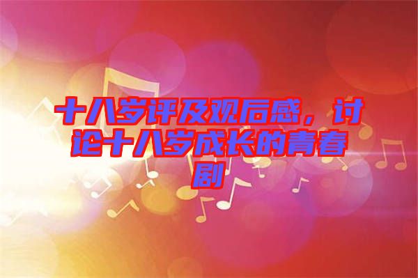 十八歲評及觀后感，討論十八歲成長的青春劇