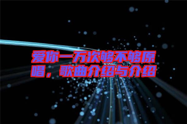 愛(ài)你一萬(wàn)次夠不夠原唱，歌曲介紹與介紹