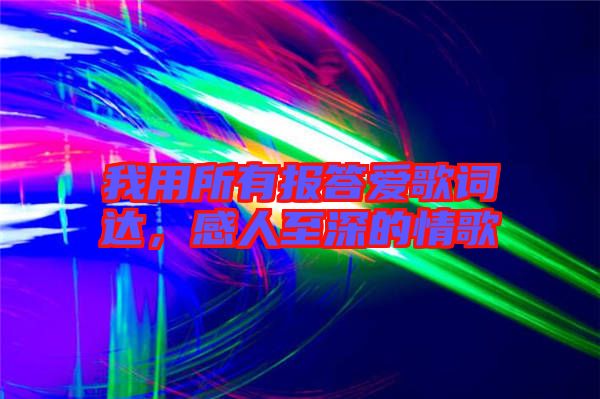 我用所有報(bào)答愛歌詞達(dá)，感人至深的情歌