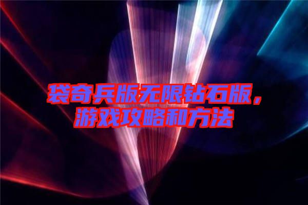 袋奇兵版無(wú)限鉆石版，游戲攻略和方法