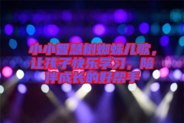 小小智慧樹蜘蛛兒歌，讓孩子快樂學(xué)習(xí)，陪伴成長的好幫手