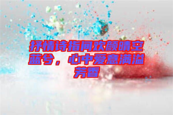 抒情詩(shī)指間歡顏晴空藍(lán)兮，心中愛(ài)意滿溢芳香