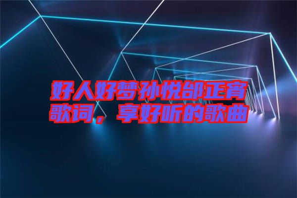 好人好夢孫悅邰正宵歌詞，享好聽的歌曲