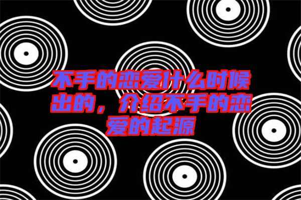 不手的戀愛(ài)什么時(shí)候出的，介紹不手的戀愛(ài)的起源