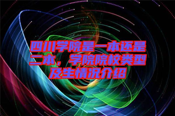 四川學(xué)院是一本還是二本，學(xué)院院校類型及生情況介紹