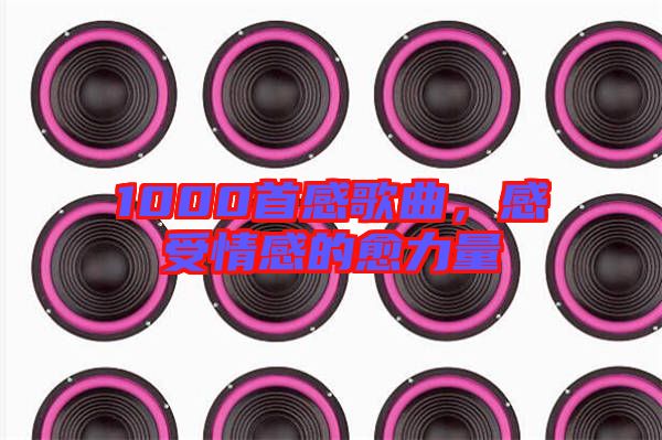 1000首感歌曲，感受情感的愈力量