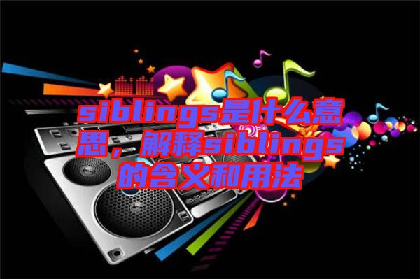siblings是什么意思，解釋siblings的含義和用法