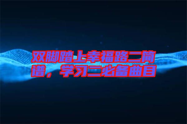雙腳踏上幸福路二簡譜，學(xué)習(xí)二必備曲目