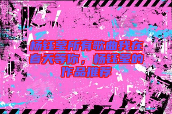 楊鈺瑩所有歌曲我在春天等你，楊鈺瑩的作品推薦