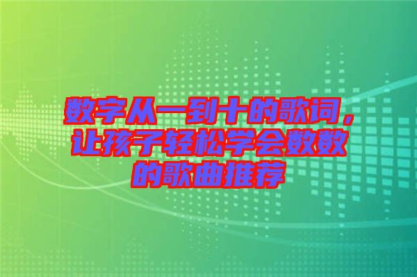 數(shù)字從一到十的歌詞，讓孩子輕松學(xué)會數(shù)數(shù)的歌曲推薦