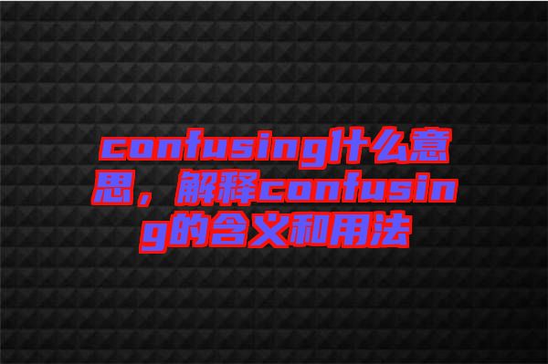 confusing什么意思，解釋confusing的含義和用法