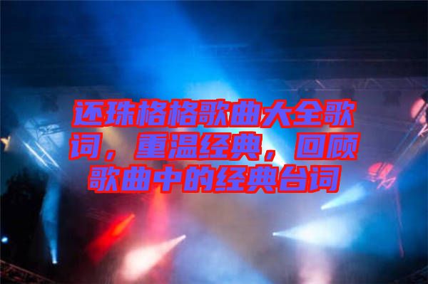 還珠格格歌曲大全歌詞，重溫經(jīng)典，回顧歌曲中的經(jīng)典臺(tái)詞