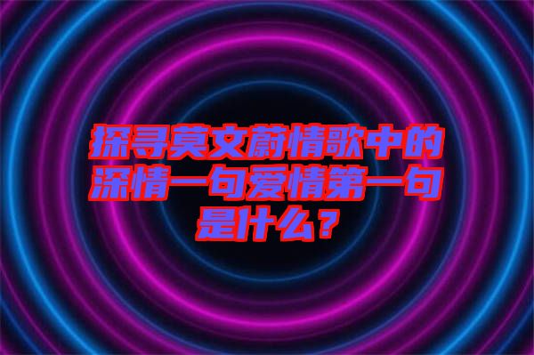探尋莫文蔚情歌中的深情一句愛情第一句是什么？