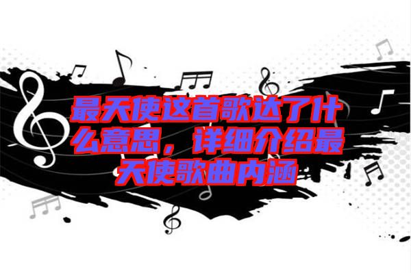 最天使這首歌達(dá)了什么意思，詳細(xì)介紹最天使歌曲內(nèi)涵