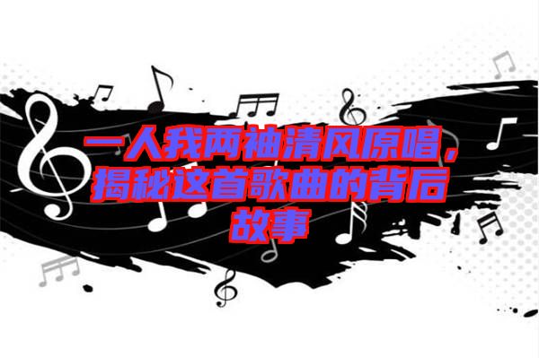 一人我兩袖清風原唱，揭秘這首歌曲的背后故事