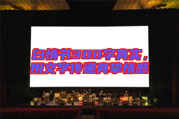 白情書300字真實(shí)，用文字傳遞真摯情感